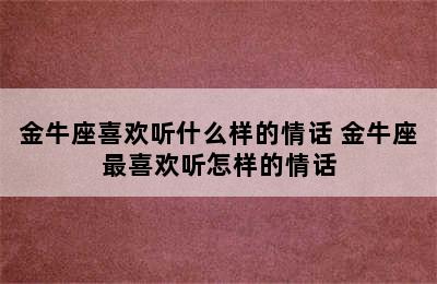 金牛座喜欢听什么样的情话 金牛座最喜欢听怎样的情话